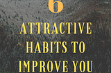 Grow And Improve-6 Attractive Habits To Help You Improve Yourself In Life