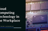Cloud Computing Technology in the Workplace | Jon Heind