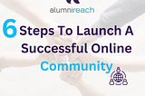 6 Steps To Launch A Successful Online Community