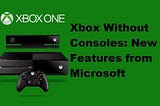 Xbox Without Consoles: New Features from Microsoft