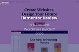 Elementor Review (2022): Is It The Best WordPress Builder?