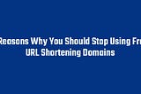 7 Reasons Why You Should Stop Using Free URL Shortening Domains