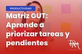 Matriz Gut: Aprende a Priorizar Tareas y Pendientes