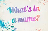 What’s In A Name | Thoughts & Reality