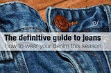 The definitive guide to jeans — how to wear your denim this season.