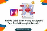 How to Drive Sales Using Instagram : Best Reels Strategies Revealed