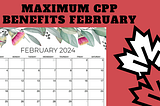 How to Maximize Your CPP Benefits in February 2024: A Comprehensive Guide