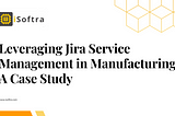 Leveraging Jira Service Management in Manufacturing: A Case Study