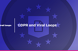 GDPR and Viral Loops