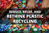 Reduce, Reuse, and Rethink Plastic Recycling