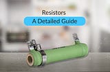 Resistors: A Detailed Guide