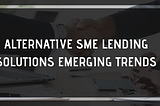 Alternative SME Lending Solutions Emerging Trends