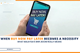 When Buy Now Pay Later Becomes a Necessity: What Malaysia’s BNPL Boom Really Means