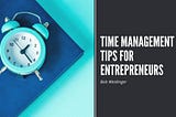 Time Management Tips for Entrepreneurs | Bob Weidinger | Entrepreneurship