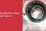 Washing Machine Ideas For Small Spaces