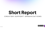 Creator Economy ‘Short Report’ — The Creator Support Organizations