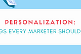 3 things every marketer should know about personalization