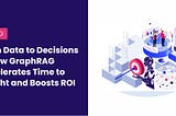 From Data to Decisions — How GraphRAG Accelerates Time to Insight and Boosts ROI