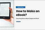 How to Make An eBook? Everything About eBook Designs and More!