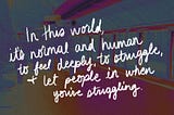Text reads “In this world, it’s normal and human to feel deeply, to struggle, + to let people in when you’re struggling.”