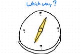 hand drawn compass with ? instead of NWSE indicators. “Which way?”