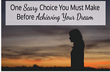 One Scary Choice You Must Make Before Achieving Your Dream