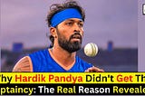 Why Hardik Pandya Didn't Get The Captaincy: The Real Reason Revealed!