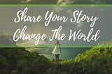 A quote that says when you share your story you change the world.