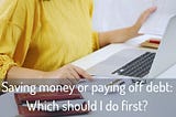 Saving money or paying off debt? Which should I do first?