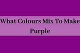 №1 What Colours Mix To Make Purple (2019) | Any Blogging