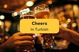 3 Natural Ways To Say Cheers In Turkish & Drinking Culture