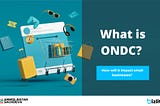 Open Network for Digital Commerce (ONDC) for eCommerce in India: What, Why, How & Beyond