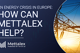 Energy Crisis in Europe: How Can Mettalex Help?
