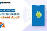 Android App Development Cost: A Detailed Breakdown