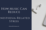 How Music Reduces Anesthesia-Related Stress