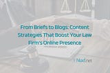 From Briefs to Blogs: Content Strategies That Boost Your Law Firm’s Online Presence