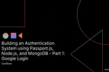 Authentication System using Passport.js, Node.js, and MongoDB — Part 1: Google Login