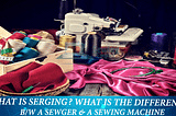 What Is Serging? Difference b/w Serger & Sewing Machine