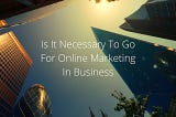 Nick Vedovi — Is It Necessary To Go For Online Marketing In Business