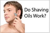 Do Shaving Oils Work?