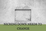 Niching Down Needs to Change