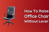 How To Raise Office Chair Without Lever [Easy Tricks] — ChairPicks