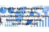 Food for Agile Thought #496: Meeker’s AI Trends, Product Model Transformation Teams, Developing…