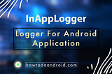 InAppLogger — Logger For Android Application — Howtodoandroid
