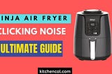Ninja Air Fryer Clicking Noise-Ultimate Guide — Kitchen Collection