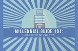 Millennial Guide 101: Condo Renting Tips