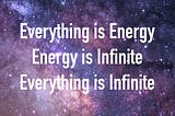 Everything Is Energy. Energy Is Infinite. Everything Is Infinite.
