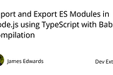 Import and Export ES Modules in Node.js using TypeScript with Babel Compilation | Dev Extent
