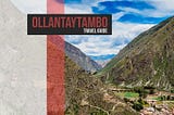 A Complete Travel Guide to Ollantaytambo, Peru — Cachi Life | Peru Tours | Peru Travel Experts