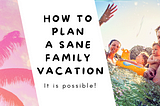 How to Plan a Sane Family Vacation